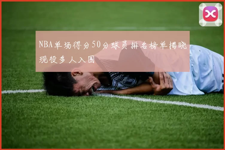 NBA单场得分50分球员排名榜单揭晓现役多人入围