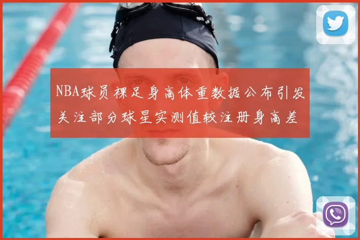 NBA球员裸足身高体重数据公布引发关注部分球星实测值较注册身高差异明显