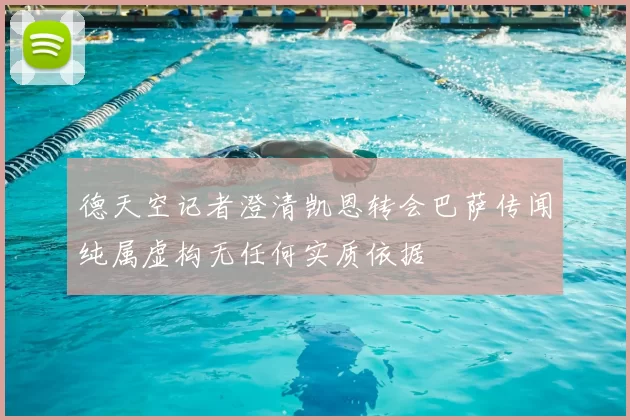 德天空记者澄清凯恩转会巴萨传闻纯属虚构无任何实质依据